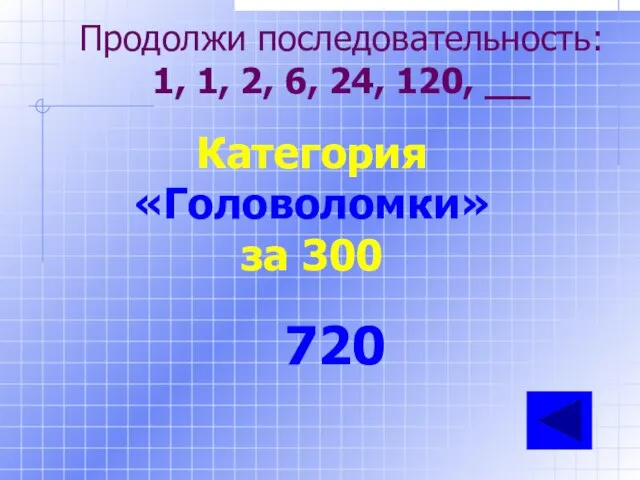 Продолжи последовательность: 1, 1, 2, 6, 24, 120, __ Категория «Головоломки» за 300 720