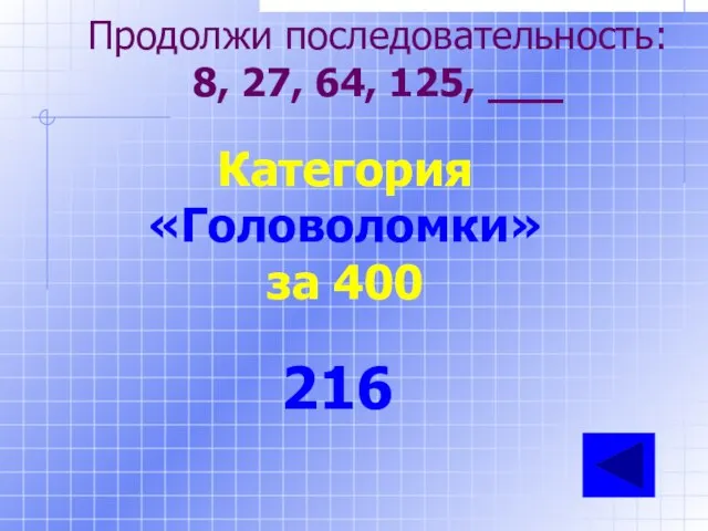 Продолжи последовательность: 8, 27, 64, 125, ___ Категория «Головоломки» за 400 216