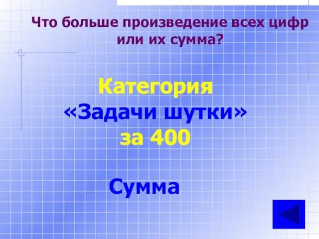 Что больше произведение всех цифр или их сумма? Категория «Задачи шутки» за 400 Сумма