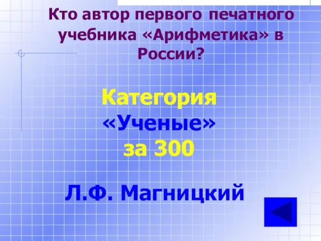 Кто автор первого печатного учебника «Арифметика» в России? Категория «Ученые» за 300 Л.Ф. Магницкий