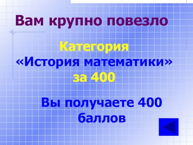 Вам крупно повезло Категория «История математики» за 400 Вы получаете 400 баллов