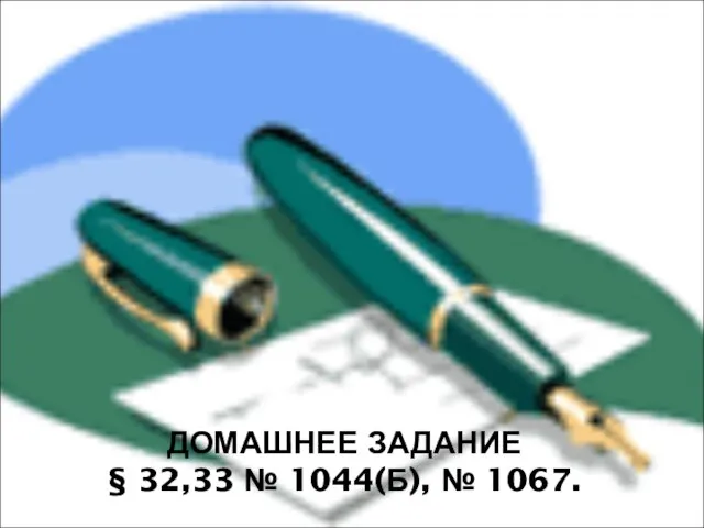 ДОМАШНЕЕ ЗАДАНИЕ § 32,33 № 1044(Б), № 1067.