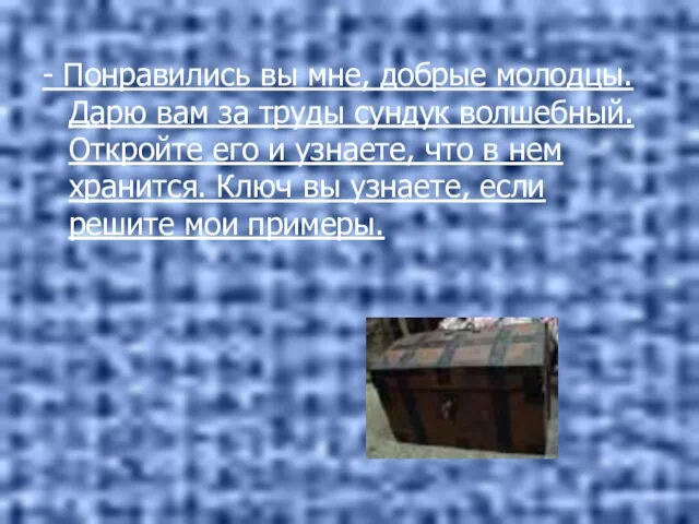 - Понравились вы мне, добрые молодцы. Дарю вам за труды сундук волшебный.