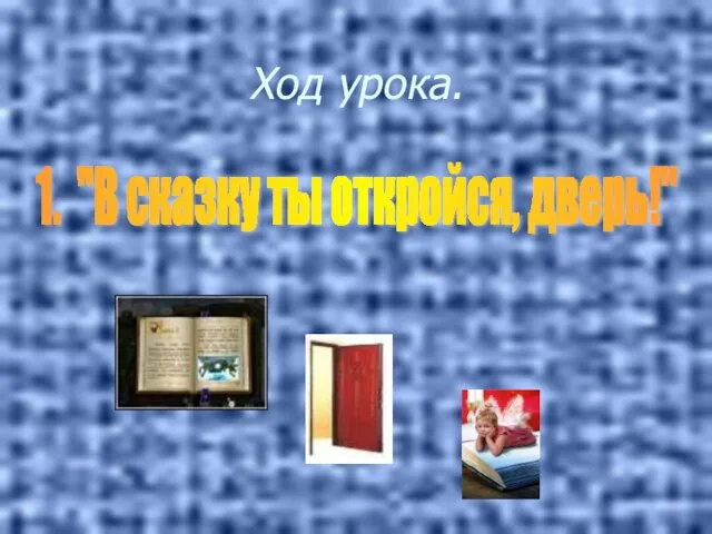 Ход урока. 1. "В сказку ты откройся, дверь!"