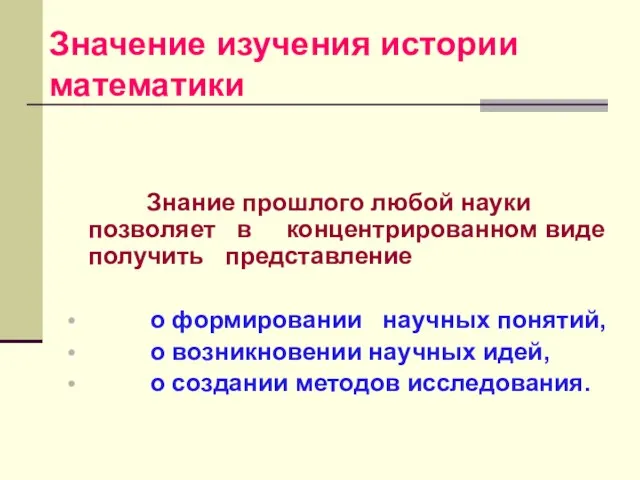 Значение изучения истории математики Знание прошлого любой науки позволяет в концентрированном виде