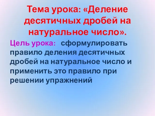 Цель урока: сформулировать правило деления десятичных дробей на натуральное число и применить