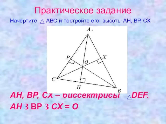 Практическое задание Начертите АВС и постройте его высоты АН, ВР, СХ АН,