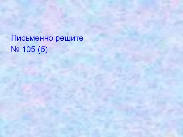 Письменно решите № 105 (б)