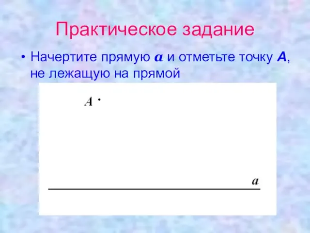 Практическое задание Начертите прямую а и отметьте точку А, не лежащую на прямой