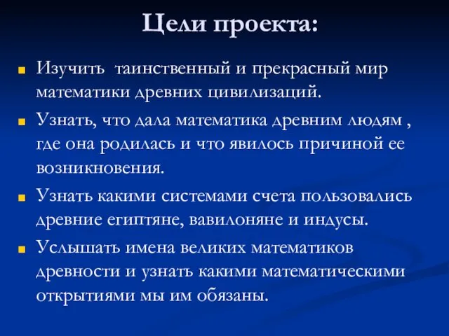 Цели проекта: Изучить таинственный и прекрасный мир математики древних цивилизаций. Узнать, что