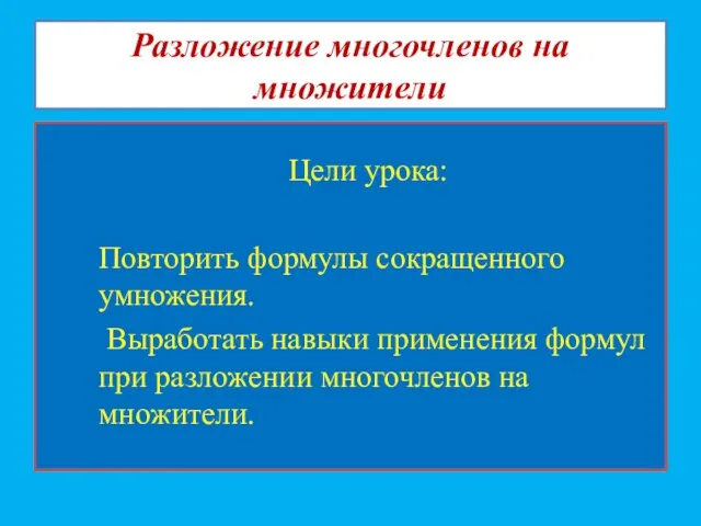 Разложение многочленов на множители Цели урока: Повторить формулы сокращенного умножения. Выработать навыки