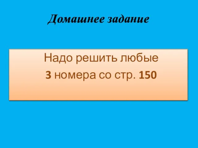 Домашнее задание Надо решить любые 3 номера со стр. 150