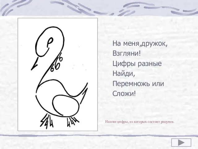 На меня,дружок, Взгляни! Цифры разные Найди, Перемножь или Сложи! Назови цифры, из которых состоит рисунок.