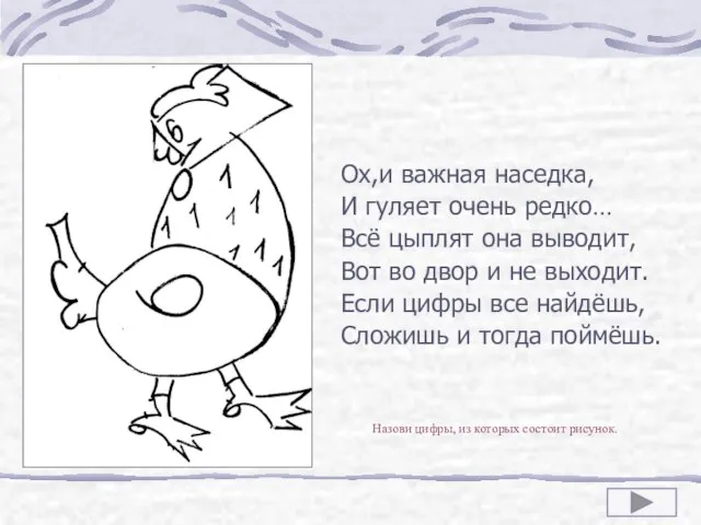 Ох,и важная наседка, И гуляет очень редко… Всё цыплят она выводит, Вот