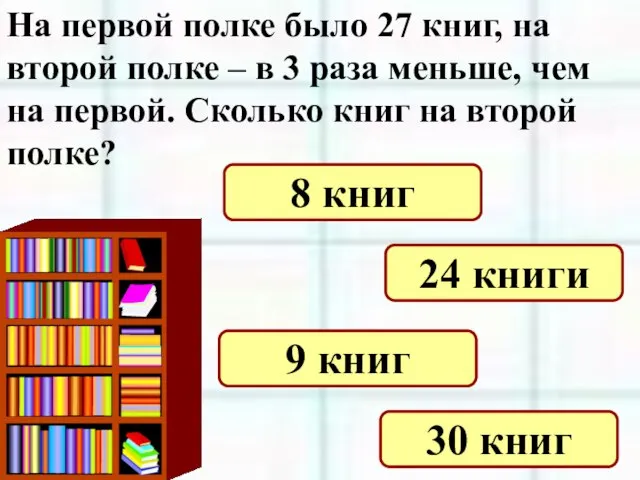 На первой полке было 27 книг, на второй полке – в 3