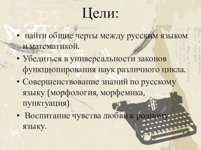 Цели: найти общие черты между русским языком и математикой. Убедиться в универсальности