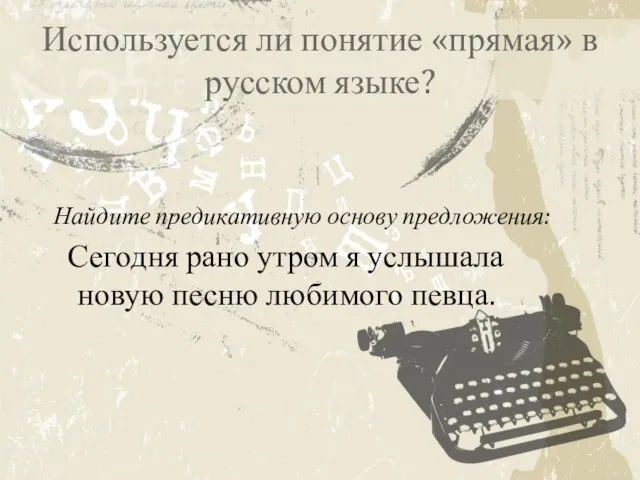 Используется ли понятие «прямая» в русском языке? Найдите предикативную основу предложения: Сегодня