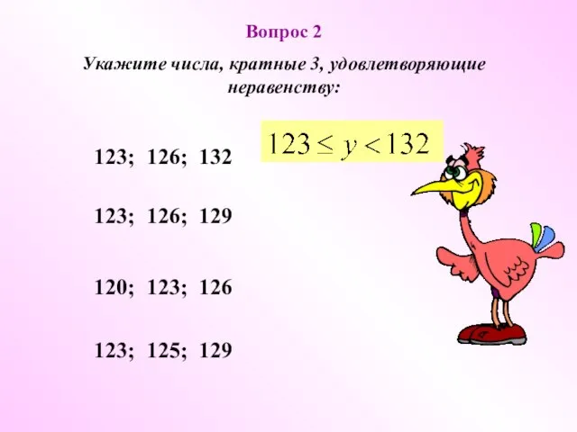 Вопрос 2 Укажите числа, кратные 3, удовлетворяющие неравенству: 123; 126; 132 123;