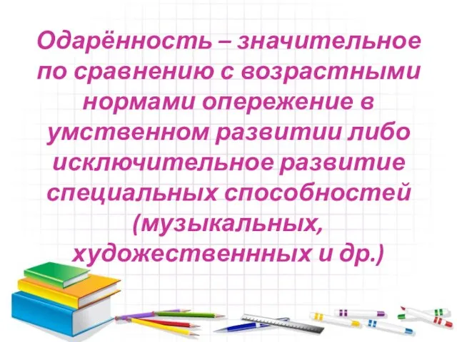 Одарённость – значительное по сравнению с возрастными нормами опережение в умственном развитии