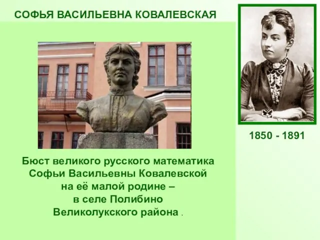 СОФЬЯ ВАСИЛЬЕВНА КОВАЛЕВСКАЯ Русский математик и механик, с1889 г. член-корреспондент Петербургской АН.