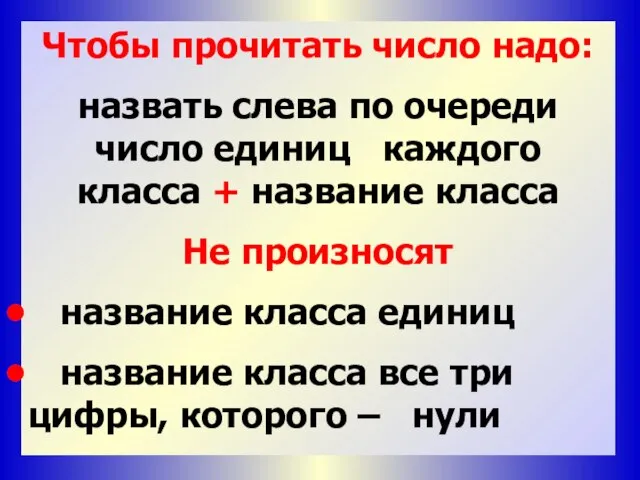 Чтобы прочитать число надо: назвать слева по очереди число единиц каждого класса