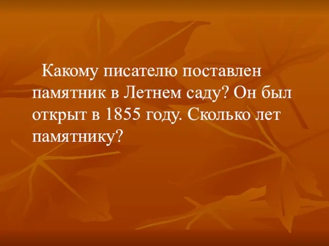 Какому писателю поставлен памятник в Летнем саду? Он был открыт в 1855 году. Сколько лет памятнику?