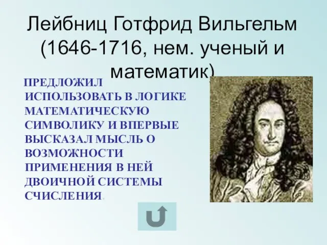 Лейбниц Готфрид Вильгельм (1646-1716, нем. ученый и математик) ПРЕДЛОЖИЛ ИСПОЛЬЗОВАТЬ В ЛОГИКЕ