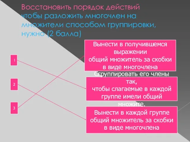 Восстановить порядок действий чтобы разложить многочлен на множители способом группировки, нужно (2