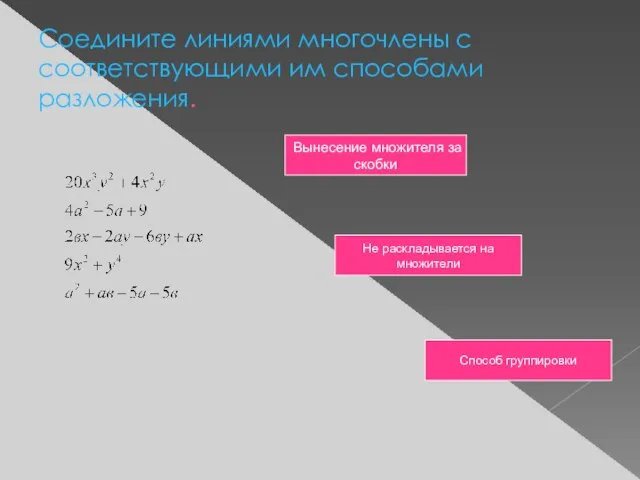 Соедините линиями многочлены с соответствующими им способами разложения. Вынесение множителя за скобки