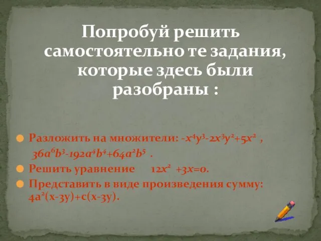 Попробуй решить самостоятельно те задания, которые здесь были разобраны : Разложить на