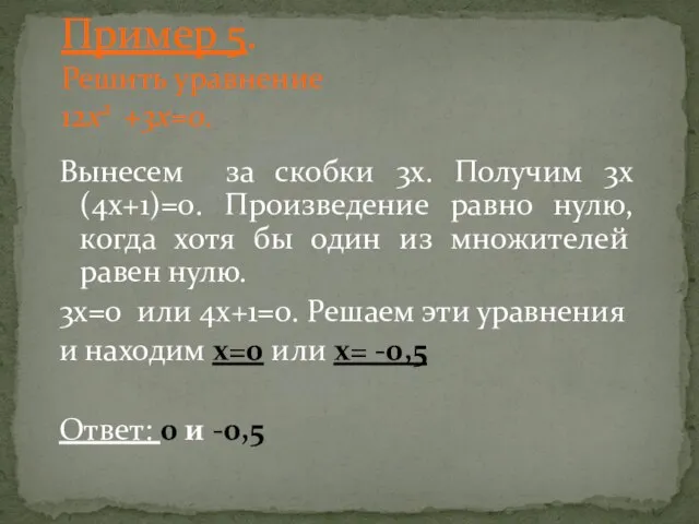 Пример 5. Решить уравнение 12x2 +3x=0. Вынесем за скобки 3х. Получим 3х(4х+1)=0.