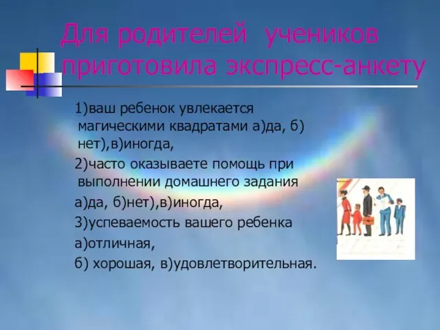 Для родителей учеников приготовила экспресс-анкету 1)ваш ребенок увлекается магическими квадратами а)да, б)нет),в)иногда,