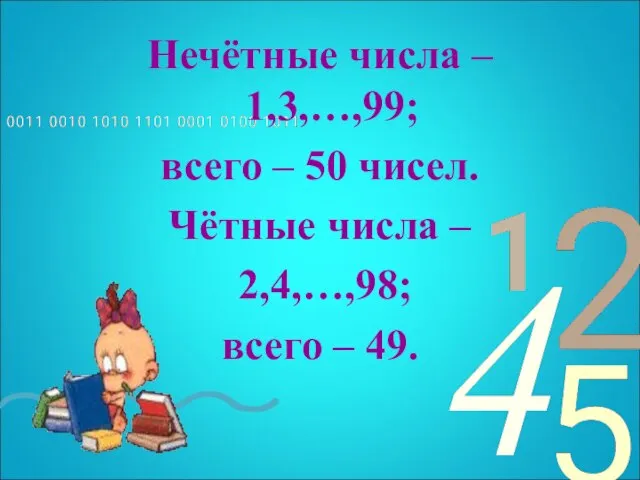 Нечётные числа – 1,3,…,99; всего – 50 чисел. Чётные числа – 2,4,…,98; всего – 49.