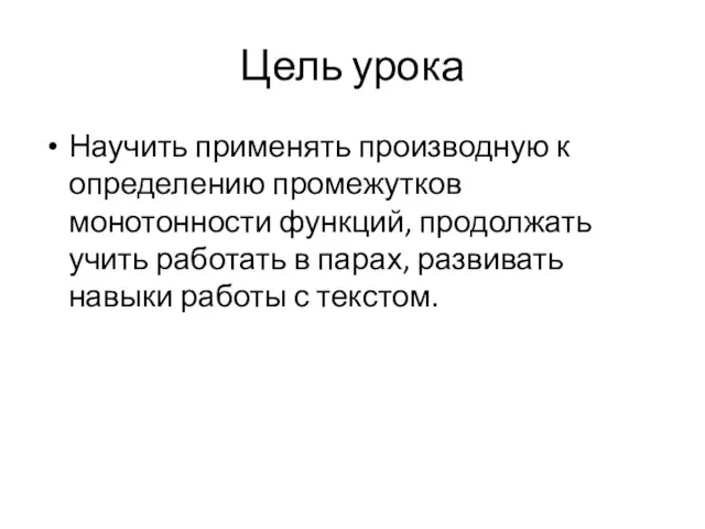 Цель урока Научить применять производную к определению промежутков монотонности функций, продолжать учить