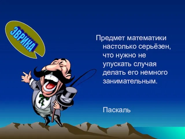 Предмет математики настолько серьёзен, что нужно не упускать случая делать его немного занимательным. Паскаль ЭВРИКА