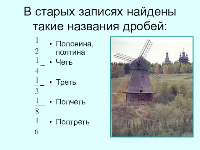 Половина, полтина Четь Треть Полчеть Полтреть В старых записях найдены такие названия дробей: