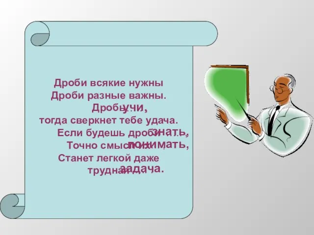 Дроби всякие нужны Дроби разные важны. Дробь тогда сверкнет тебе удача. Если