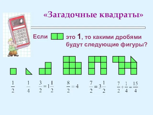 «Загадочные квадраты» Если это 1, то какими дробями будут следующие фигуры?