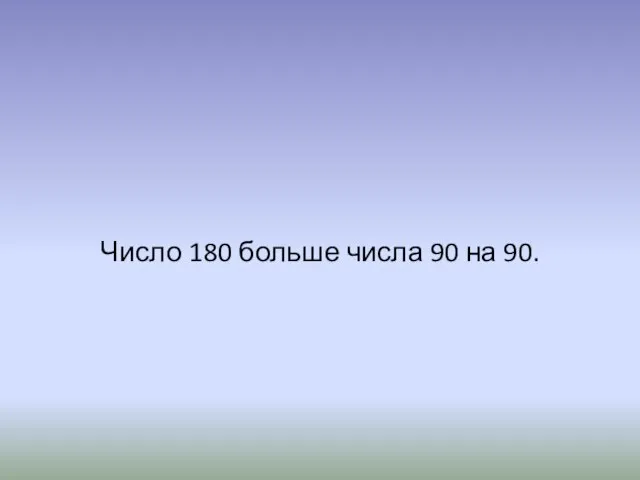 Число 180 больше числа 90 на 90.