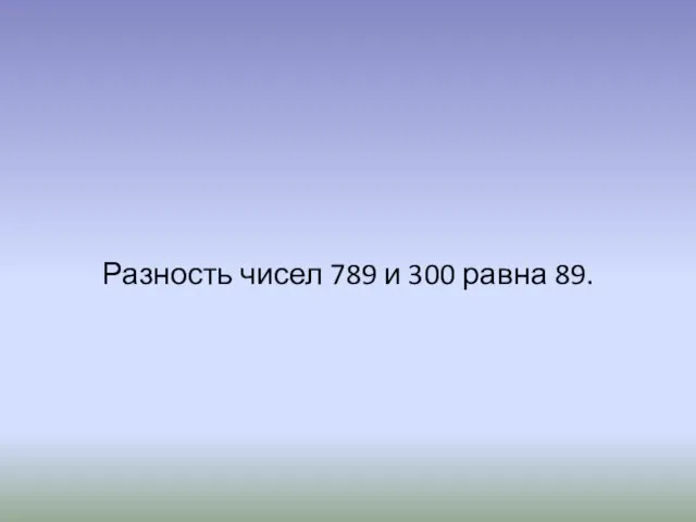 Разность чисел 789 и 300 равна 89.