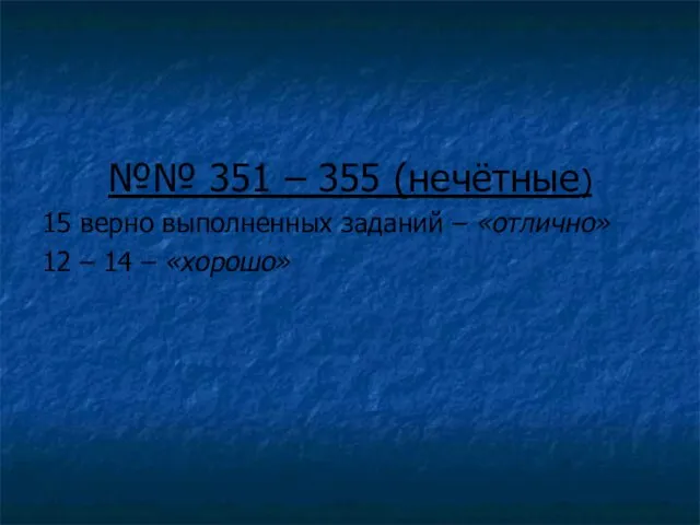 №№ 351 – 355 (нечётные) 15 верно выполненных заданий – «отлично» 12 – 14 – «хорошо»