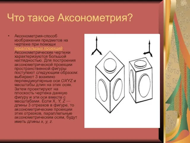 Что такое Аксонометрия? Аксонометрия-способ изображения предметов на чертеже при помощи параллельных проекций.
