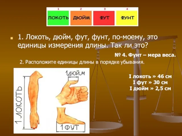 1. Локоть, дюйм, фут, фунт, по-моему, это единицы измерения длины. Так ли