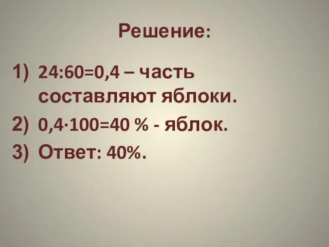 Решение: 24:60=0,4 – часть составляют яблоки. 0,4·100=40 % - яблок. Ответ: 40%.