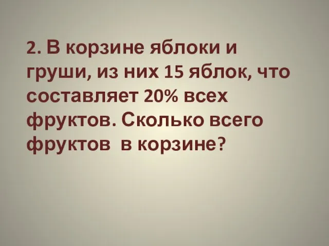 2. В корзине яблоки и груши, из них 15 яблок, что составляет