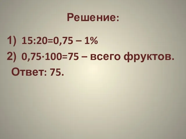 Решение: 15:20=0,75 – 1% 0,75·100=75 – всего фруктов. Ответ: 75.