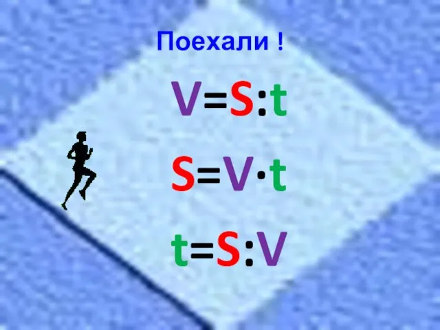 Поехали ! V=S:t S=V·t t=S:V