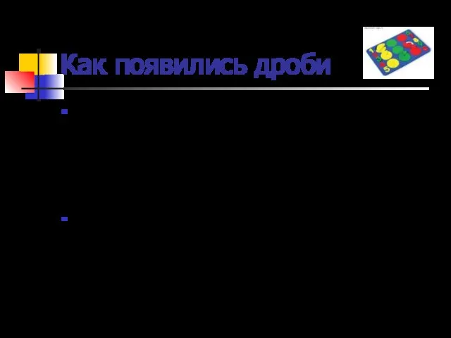 Как появились дроби С древних времён людям приходилось не только считать предметы