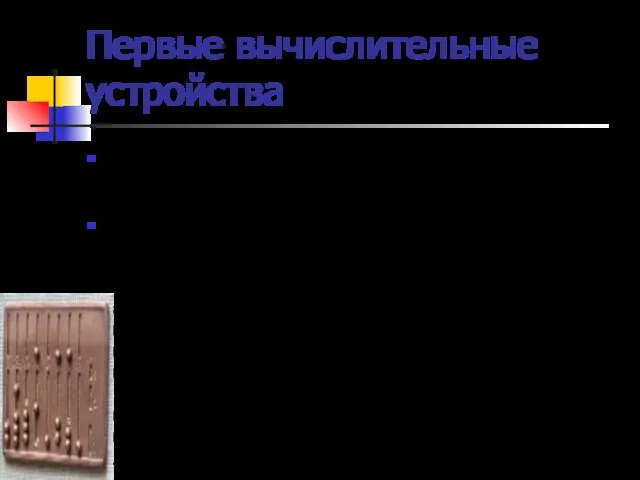 Первые вычислительные устройства Первыми «вычислительными устройствами», которыми пользовались в древности люди, были