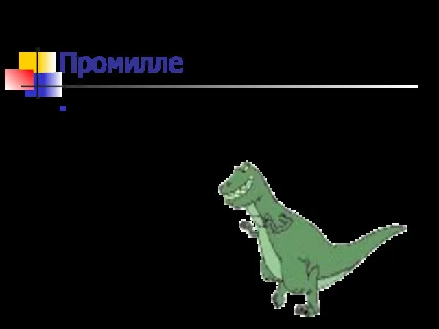 Промилле Иногда применяют и более мелкие доли целого – тысячные, то есть